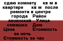 сдаю комнату 17 кв.м.в квартире 125 кв.м.-после ремонта в центре города › Район ­ ленинский › Улица ­ семашко › Дом ­ 48 › Цена ­ 1 000 › Стоимость за ночь ­ 1 000 › Стоимость за час ­ 400 - Ростовская обл., Ростов-на-Дону г. Недвижимость » Квартиры аренда посуточно   . Ростовская обл.